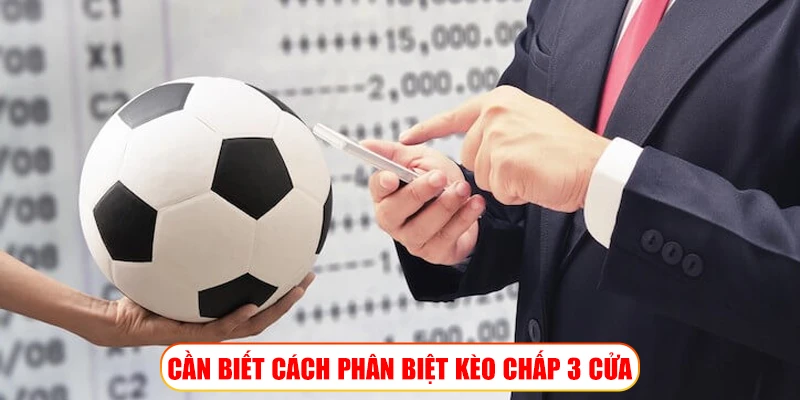 CẦN BIẾT CÁCH PHÂN BIỆT KÈO CHẤP 3 CỬA
