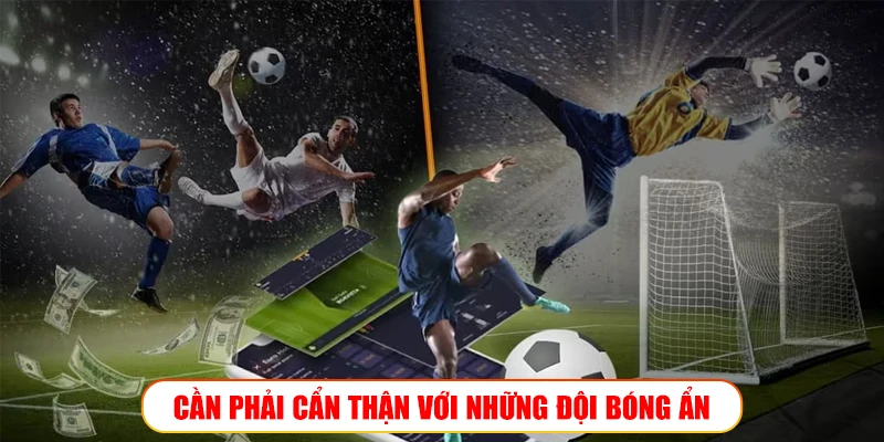Cần phải cẩn thận với những đội bóng ẩn
