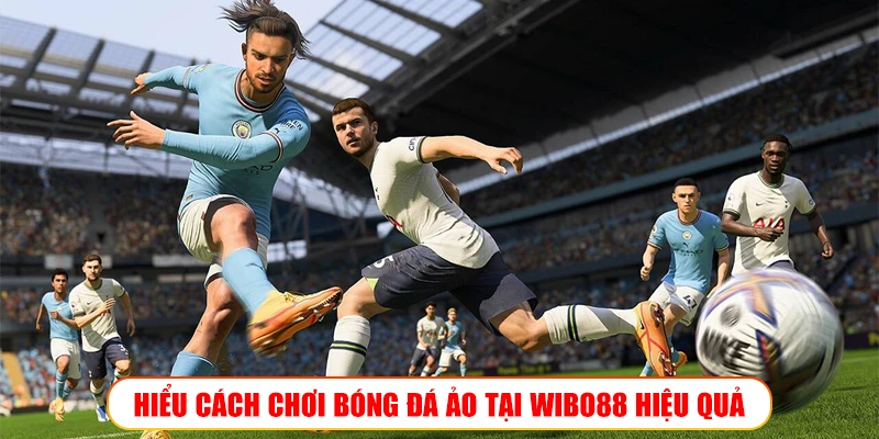 HIỂU CÁCH CHƠI BÓNG ĐÁ ẢO TẠI WIBO88 HIỆU QUẢ