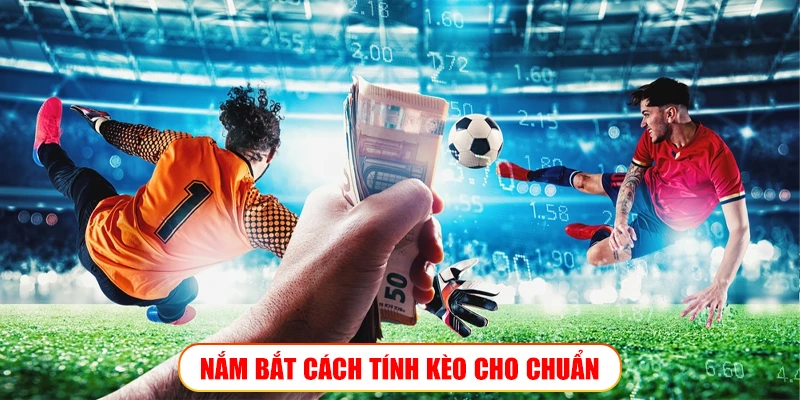 NẮM BẮT CÁCH TÍNH KÈO CHO CHUẨN