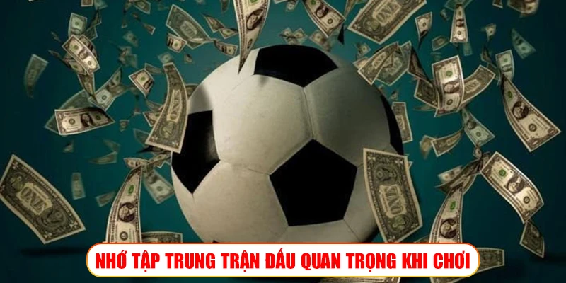 NHỚ TẬP TRUNG TRẬN ĐẤU QUAN TRỌNG KHI CHƠI