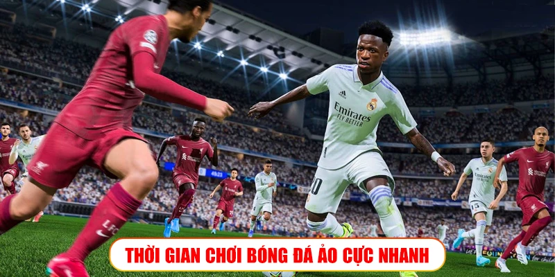 THỜI GIAN CHƠI BÓNG ĐÁ ẢO CỰC NHANH