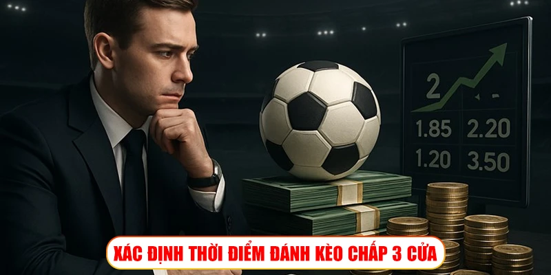 XÁC ĐỊNH THỜI ĐIỂM ĐÁNH KÈO CHẤP 3 CỬA